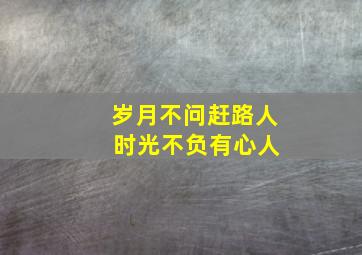 岁月不问赶路人 时光不负有心人